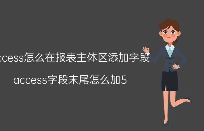 access怎么在报表主体区添加字段 access字段末尾怎么加5？